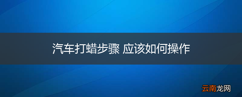 汽车打蜡步骤 应该如何操作