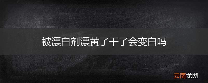 被漂白剂漂黄了干了会变白吗