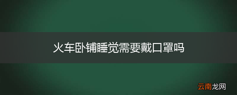 火车卧铺睡觉需要戴口罩吗