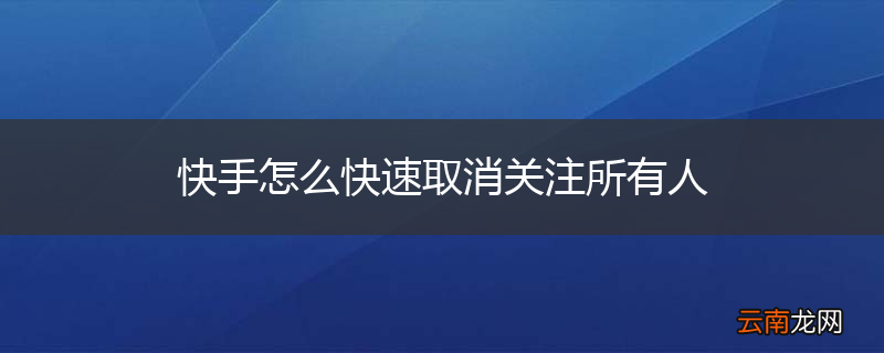 快手怎么快速取消关注所有人