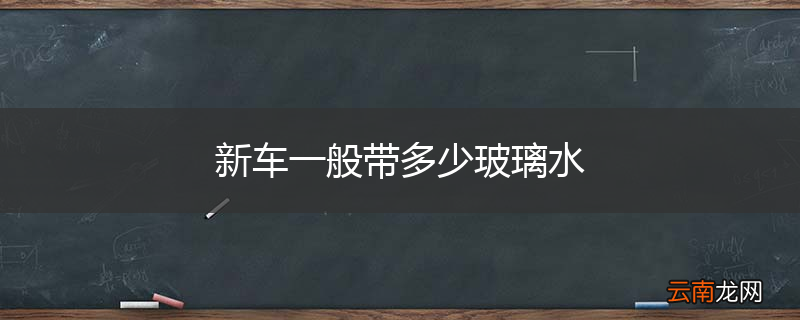 新车一般带多少玻璃水