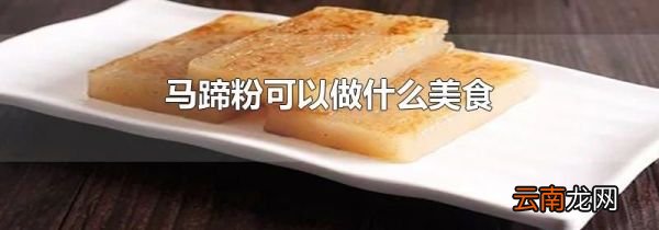 马蹄粉可以做什么美食