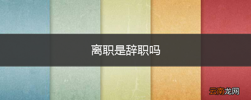 离职是辞职吗