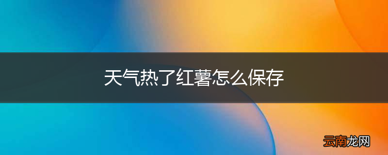 天气热了红薯怎么保存