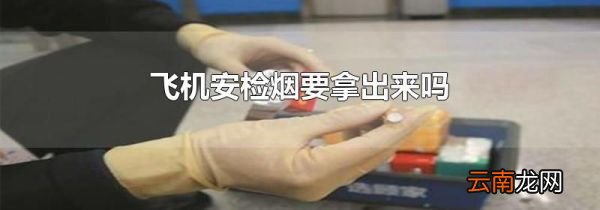 飞机安检烟要拿出来吗