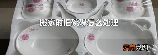 搬家时旧碗碟怎么处理