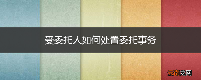 受委托人如何处置委托事务