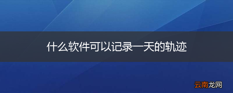什么软件可以记录一天的轨迹