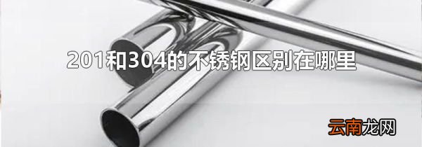 201和304的不锈钢区别在哪里