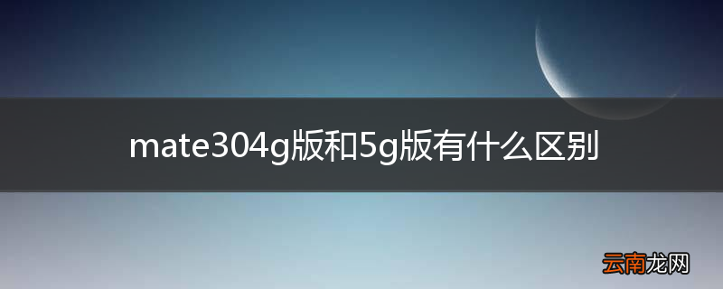 mate304g版和5g版有什么区别