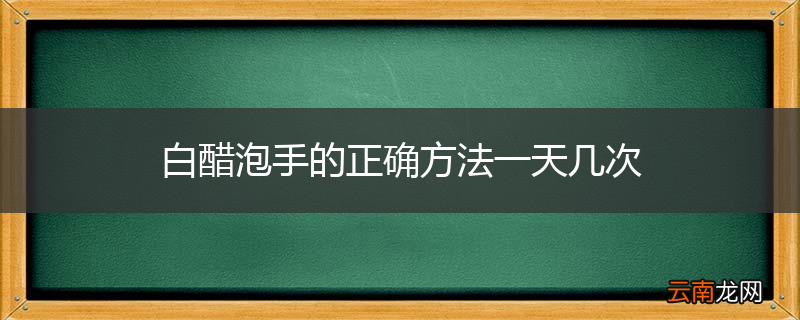 白醋泡手的正确方法一天几次