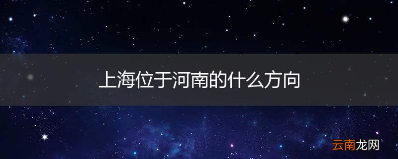 上海位于河南的什么方向
