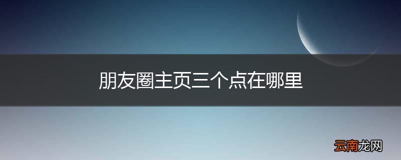 朋友圈主页三个点在哪里