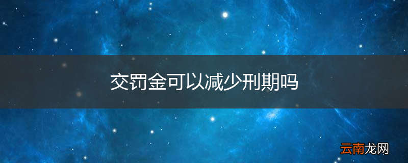 交罚金可以减少刑期吗