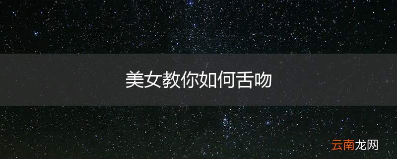 美女教你如何舌吻