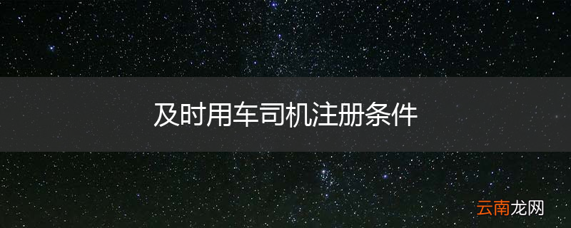 及时用车司机注册条件