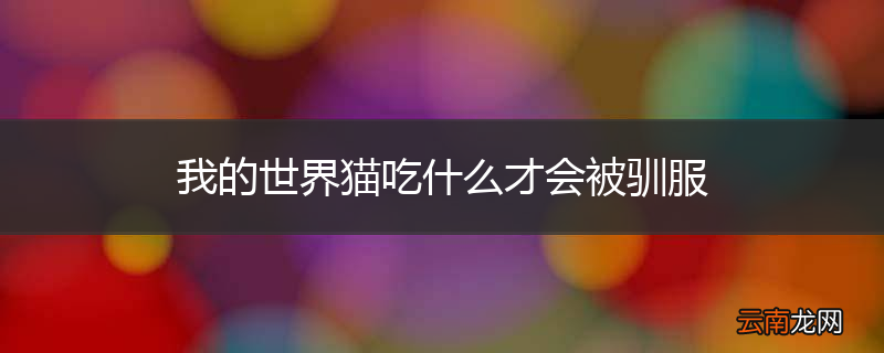 我的世界猫吃什么才会被驯服