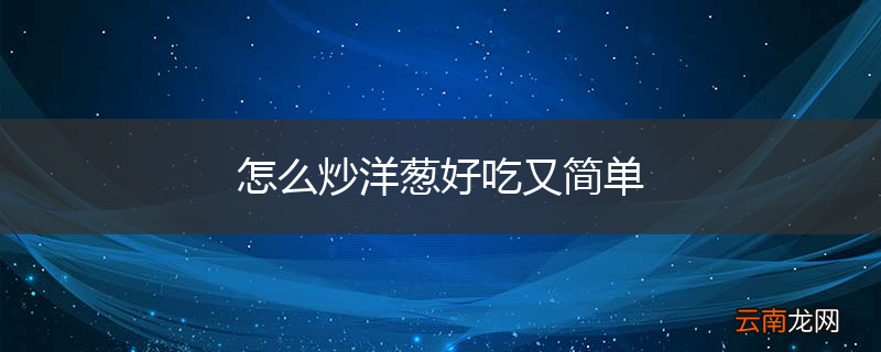 怎么炒洋葱好吃又简单