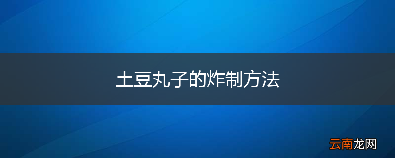 土豆丸子的炸制方法