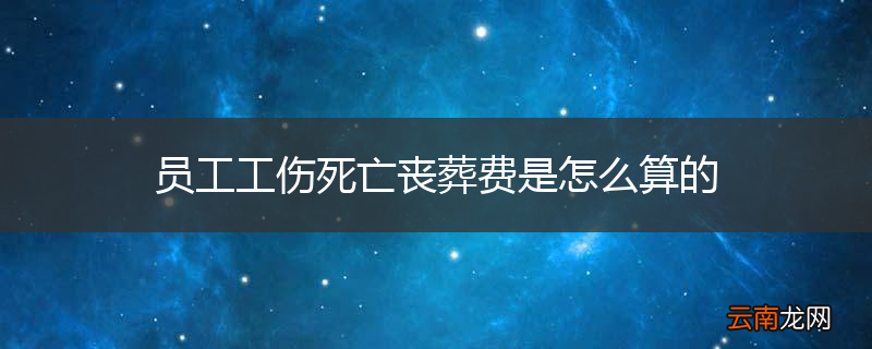 员工工伤死亡丧葬费是怎么算的