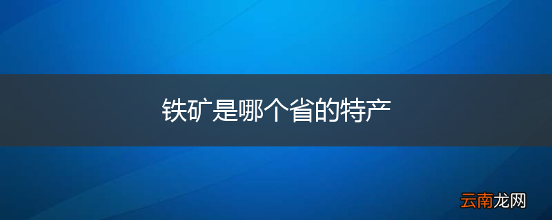 铁矿是哪个省的特产