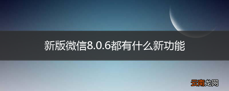 新版微信8.0.6都有什么新功能