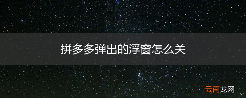 拼多多弹出的浮窗怎么关