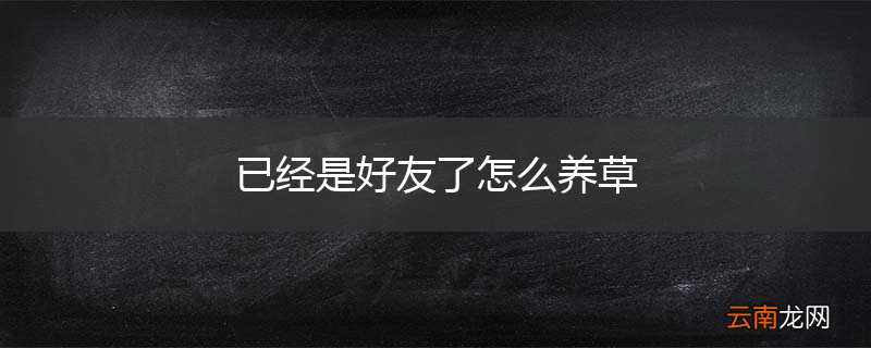 已经是好友了怎么养草