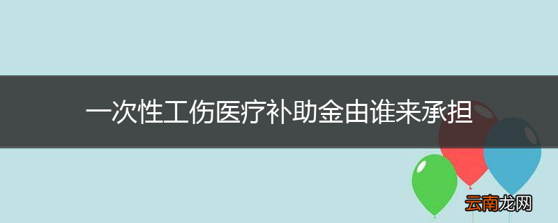一次性工伤医疗补助金由谁来承担