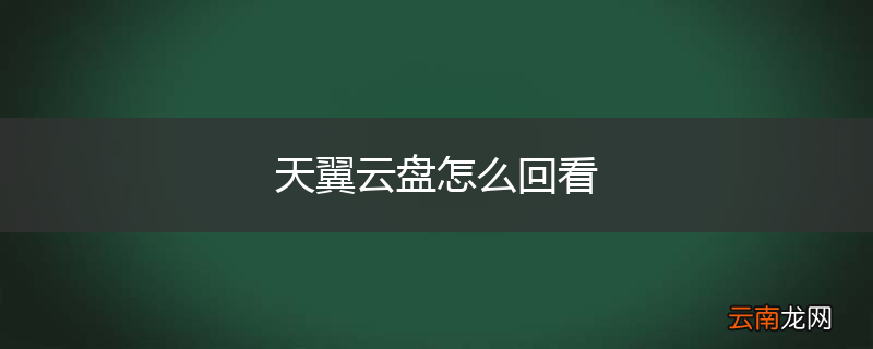 天翼云盘怎么回看