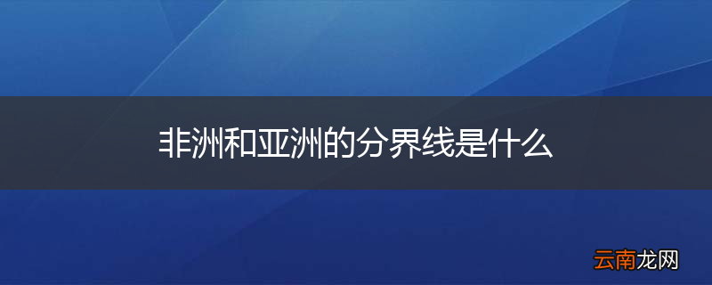 非洲和亚洲的分界线是什么