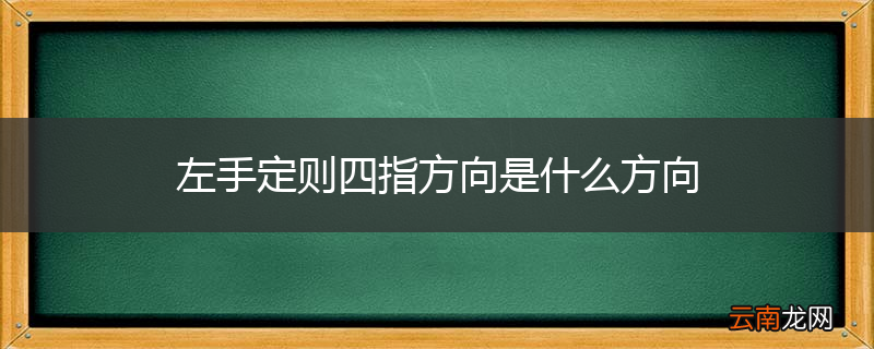 左手定则四指方向是什么方向