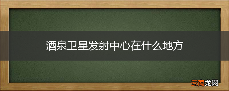 酒泉卫星发射中心在什么地方