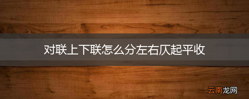 对联上下联怎么分左右仄起平收