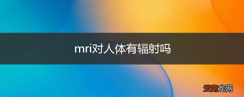 mri对人体有辐射吗