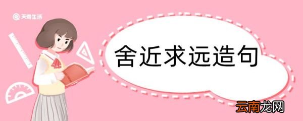 用舍近求远造句 用舍近求远造句咋写