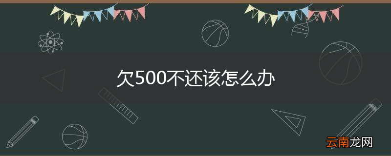 欠500不还该怎么办
