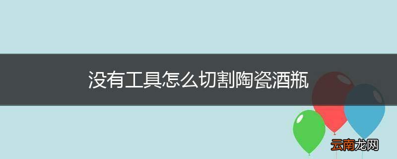 没有工具怎么切割陶瓷酒瓶