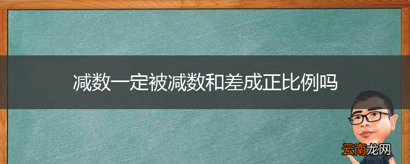 减数一定被减数和差成正比例吗