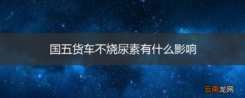 国五货车不烧尿素有什么影响