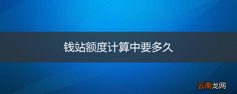 钱站额度计算中要多久