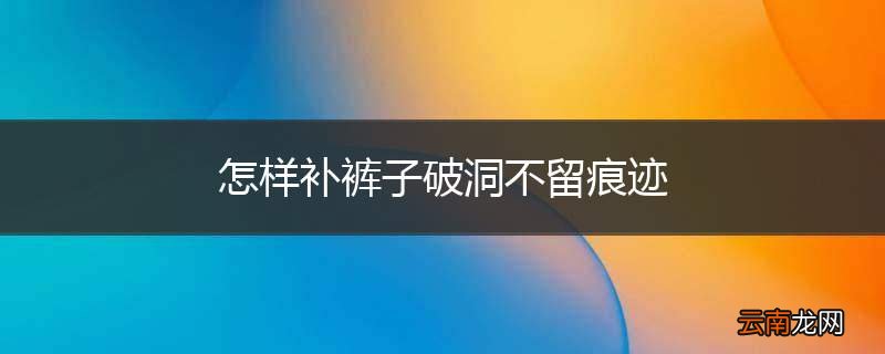 怎样补裤子破洞不留痕迹