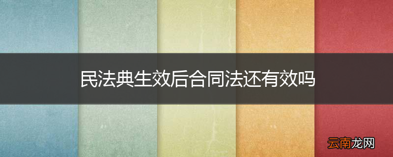 民法典生效后合同法还有效吗