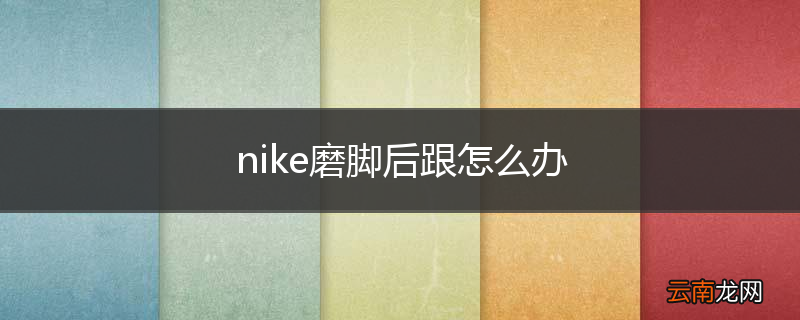nike磨脚后跟怎么办