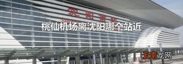 桃仙机场离沈阳哪个站近