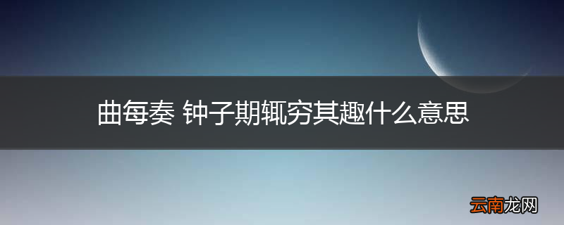 曲每奏 钟子期辄穷其趣什么意思