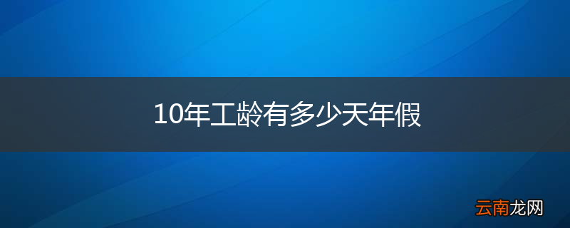 10年工龄有多少天年假