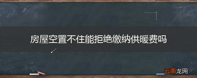 房屋空置不住能拒绝缴纳供暖费吗