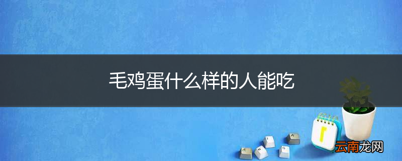 毛鸡蛋什么样的人能吃