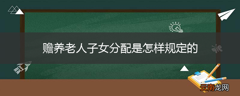 赡养老人子女分配是怎样规定的